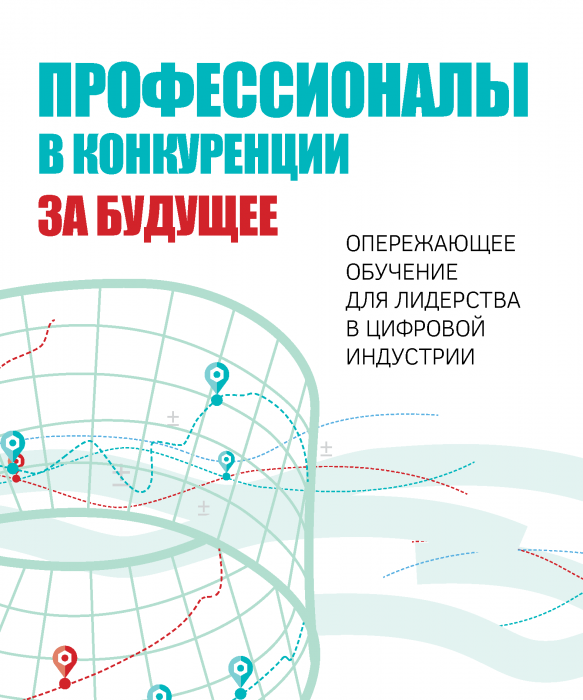 Профессионалы в конкуренции за будущее. Опережающее обучение для лидерства в цифровой индустрии. Профессионалы в конкуренции за будущее. Опережающее обучение для лидерства в цифровой индустрии.